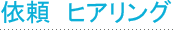 依頼・ヒアリング