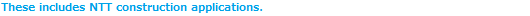 These includes NTT construction applications.