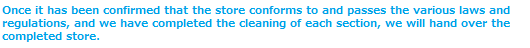 Once it has been confirmed that the store conforms to and passes the various laws and regulations, and we have completed the cleaning of each section, we will hand over the completed store.